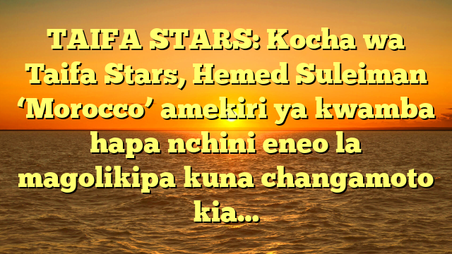TAIFA STARS: Kocha wa Taifa Stars, Hemed Suleiman ‘Morocco’ amekiri ya kwamba hapa nchini eneo la magolikipa kuna changamoto kia…