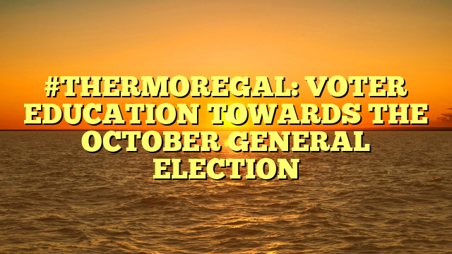 #THERMOREGAL: VOTER EDUCATION TOWARDS THE OCTOBER GENERAL ELECTION