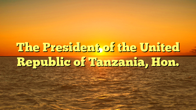 The President of the United Republic of Tanzania, Hon.