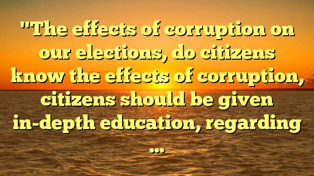 "The effects of corruption on our elections, do citizens know the effects of corruption, citizens should be given in-depth education, regarding …