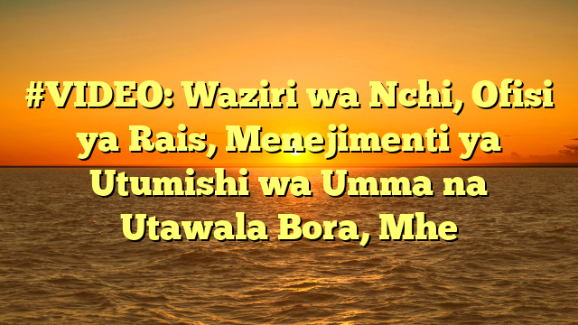 #VIDEO: Waziri wa Nchi, Ofisi ya Rais, Menejimenti ya Utumishi wa Umma na Utawala Bora, Mhe