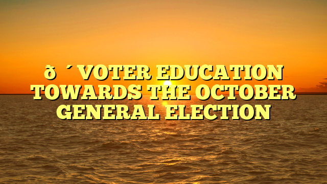 🔴VOTER EDUCATION TOWARDS THE OCTOBER GENERAL ELECTION