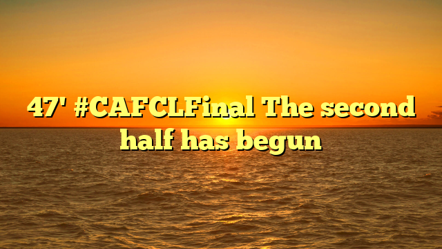 47' #CAFCLFinal The second half has begun