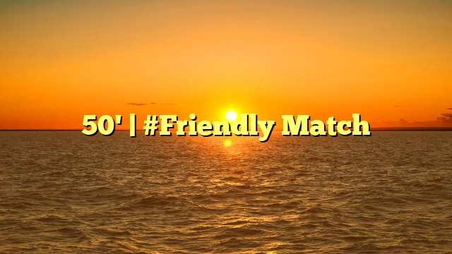 50' | #Friendly Match