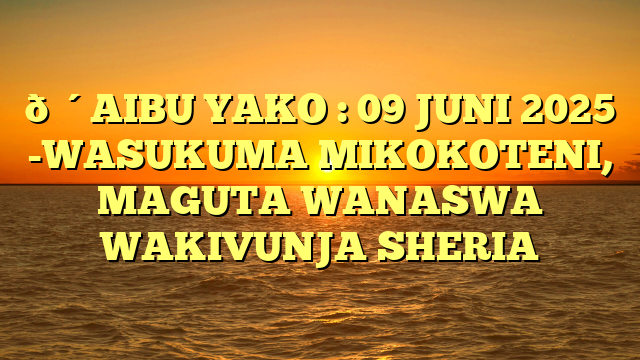 🔴AIBU YAKO : 09 JUNI 2025 -WASUKUMA MIKOKOTENI, MAGUTA WANASWA WAKIVUNJA SHERIA