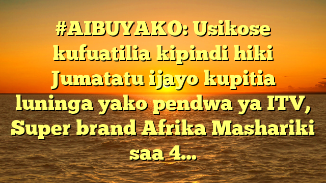#AIBUYAKO: Usikose kufuatilia kipindi hiki Jumatatu ijayo kupitia luninga yako pendwa ya ITV, Super brand Afrika Mashariki saa 4…