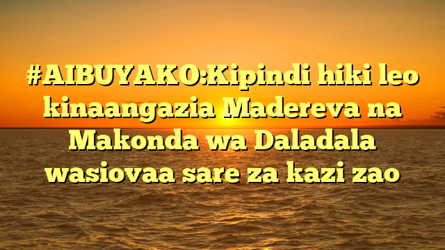 #AIBUYAKO:Kipindi hiki leo kinaangazia Madereva na Makonda wa Daladala wasiovaa sare za kazi zao