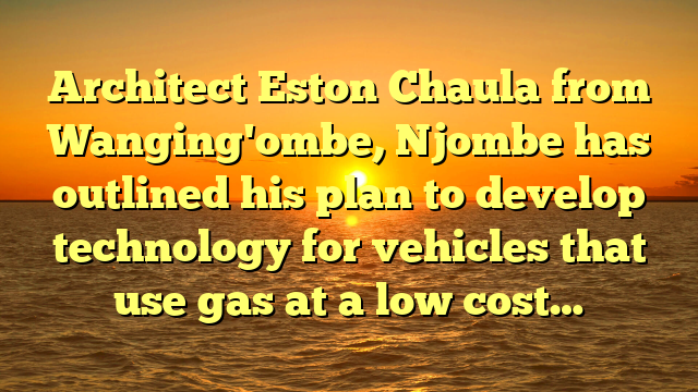 Architect Eston Chaula from Wanging'ombe, Njombe has outlined his plan to develop technology for vehicles that use gas at a low cost…