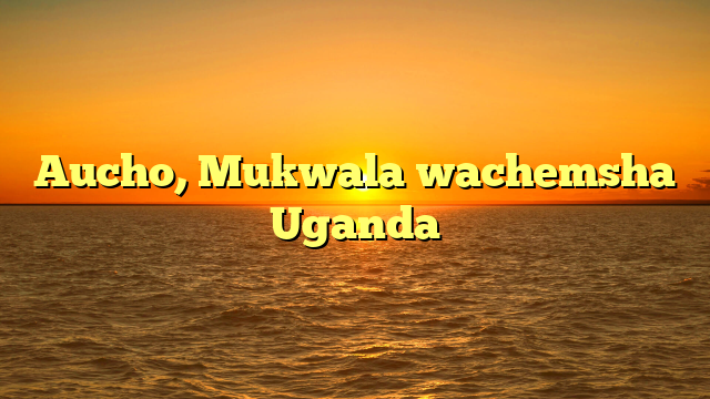 Aucho, Mukwala wachemsha Uganda
