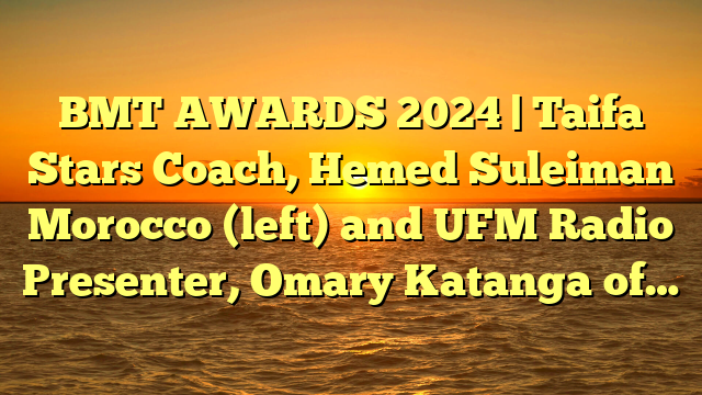 BMT AWARDS 2024 | Taifa Stars Coach, Hemed Suleiman Morocco (left) and UFM Radio Presenter, Omary Katanga of…