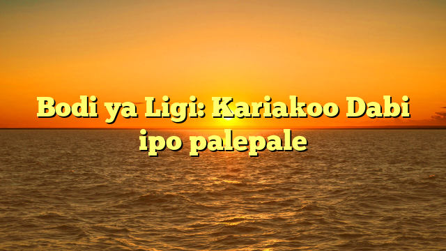 Bodi ya Ligi: Kariakoo Dabi ipo palepale