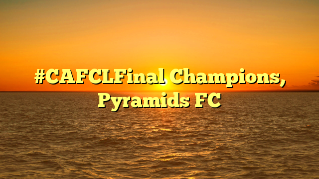 #CAFCLFinal Champions, Pyramids FC