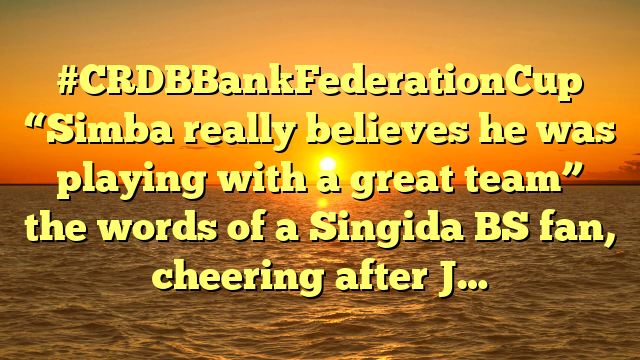 #CRDBBankFederationCup “Simba really believes he was playing with a great team” the words of a Singida BS fan, cheering after J…