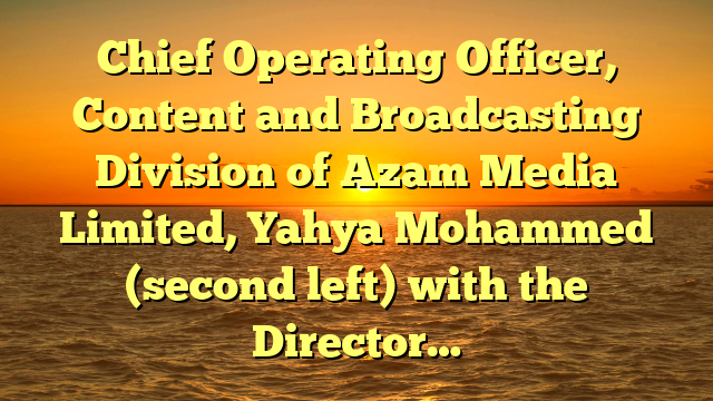 Chief Operating Officer, Content and Broadcasting Division of Azam Media Limited, Yahya Mohammed (second left) with the Director…