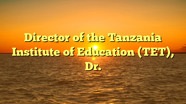 Director of the Tanzania Institute of Education (TET), Dr.
