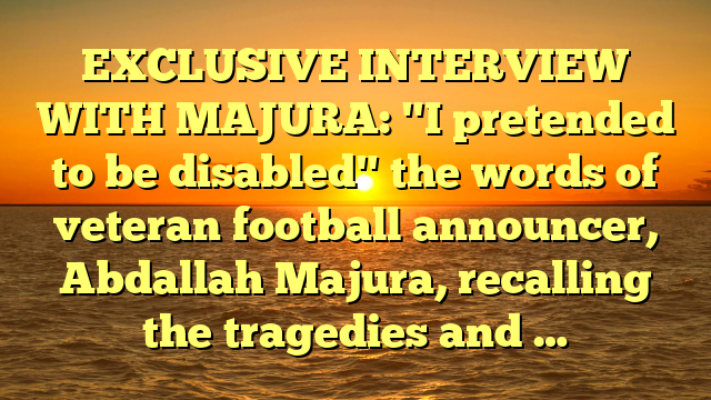 EXCLUSIVE INTERVIEW WITH MAJURA: "I pretended to be disabled" the words of veteran football announcer, Abdallah Majura, recalling the tragedies and …