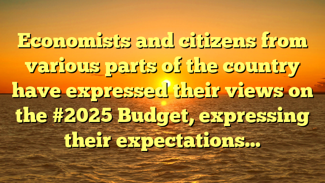 Economists and citizens from various parts of the country have expressed their views on the #2025 Budget, expressing their expectations…