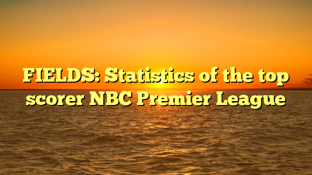 FIELDS: Statistics of the top scorer NBC Premier League