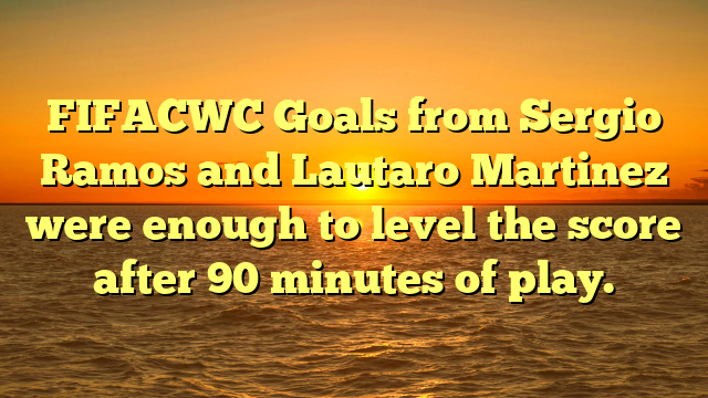 FIFACWC Goals from Sergio Ramos and Lautaro Martinez were enough to level the score after 90 minutes of play.
