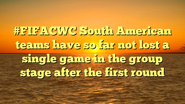 #FIFACWC South American teams have so far not lost a single game in the group stage after the first round