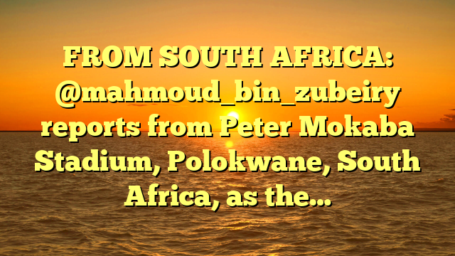 FROM SOUTH AFRICA: @mahmoud_bin_zubeiry reports from Peter Mokaba Stadium, Polokwane, South Africa, as the…