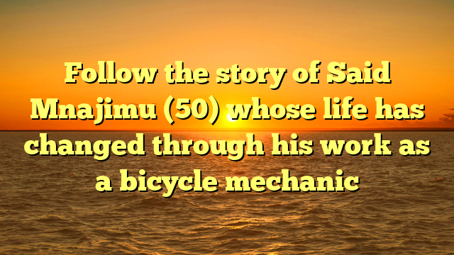 Follow the story of Said Mnajimu (50) whose life has changed through his work as a bicycle mechanic