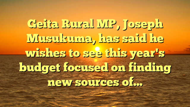 Geita Rural MP, Joseph Musukuma, has said he wishes to see this year's budget focused on finding new sources of…