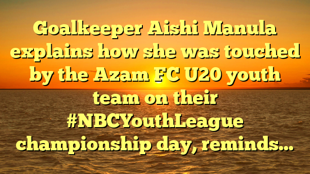 Goalkeeper Aishi Manula explains how she was touched by the Azam FC U20 youth team on their #NBCYouthLeague championship day, reminds…