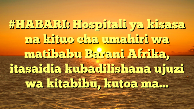 #HABARI: Hospitali ya kisasa na kituo cha umahiri wa matibabu Barani Afrika, itasaidia kubadilishana ujuzi wa kitabibu, kutoa ma…