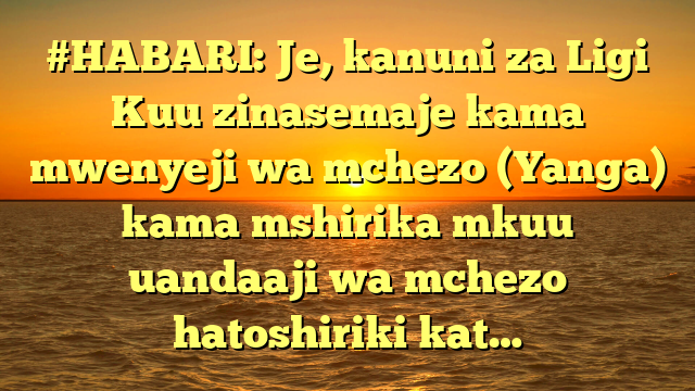 #HABARI: Je, kanuni za Ligi Kuu zinasemaje kama mwenyeji wa mchezo (Yanga) kama mshirika mkuu uandaaji wa mchezo hatoshiriki kat…