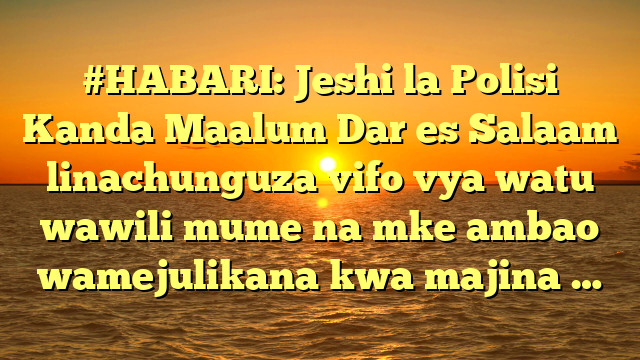 #HABARI: Jeshi la Polisi Kanda Maalum Dar es Salaam linachunguza vifo vya watu wawili mume na mke ambao wamejulikana kwa majina …