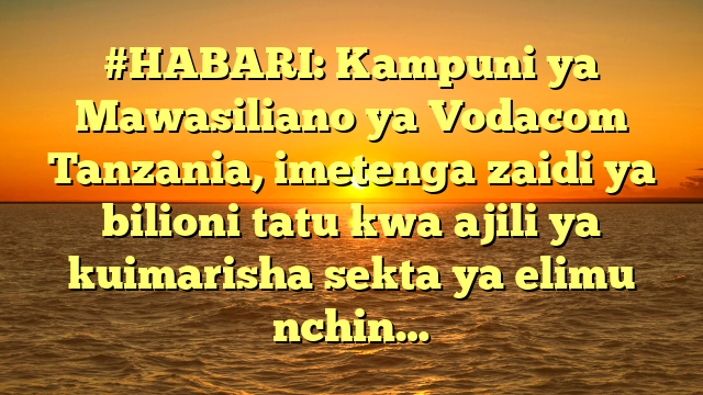 #HABARI: Kampuni ya Mawasiliano ya Vodacom Tanzania, imetenga zaidi ya bilioni tatu kwa ajili ya kuimarisha sekta ya elimu nchin…