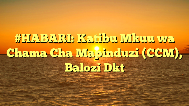 #HABARI: Katibu Mkuu wa Chama Cha Mapinduzi (CCM), Balozi Dkt