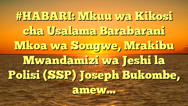 #HABARI: Mkuu wa Kikosi cha Usalama Barabarani Mkoa wa Songwe, Mrakibu Mwandamizi wa Jeshi la Polisi (SSP) Joseph Bukombe, amew…