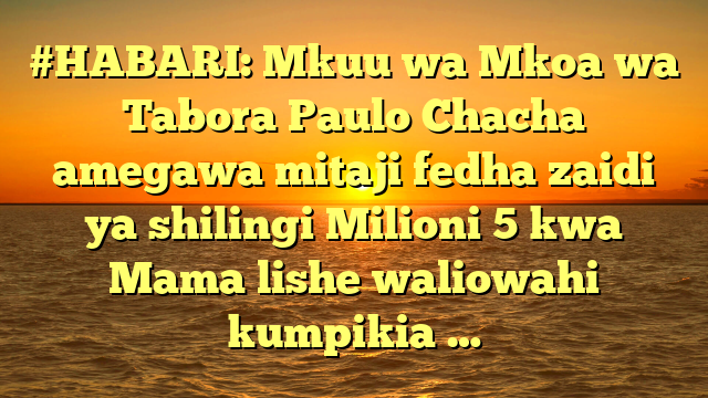 #HABARI: Mkuu wa Mkoa wa Tabora Paulo Chacha amegawa mitaji fedha zaidi ya shilingi Milioni 5 kwa Mama lishe waliowahi kumpikia …