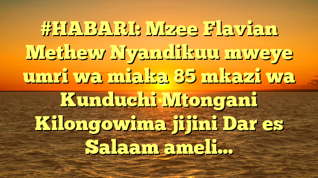 #HABARI: Mzee Flavian Methew Nyandikuu mweye umri wa miaka 85 mkazi wa Kunduchi Mtongani Kilongowima jijini Dar es Salaam ameli…