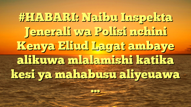 #HABARI: Naibu Inspekta Jenerali wa Polisi nchini Kenya Eliud Lagat ambaye alikuwa mlalamishi katika kesi ya mahabusu aliyeuawa …