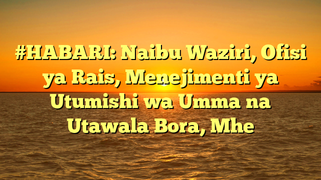 #HABARI: Naibu Waziri, Ofisi ya Rais, Menejimenti ya Utumishi wa Umma na Utawala Bora, Mhe