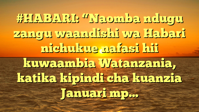 #HABARI: “Naomba ndugu zangu waandishi wa Habari nichukue nafasi hii kuwaambia Watanzania, katika kipindi cha kuanzia Januari mp…