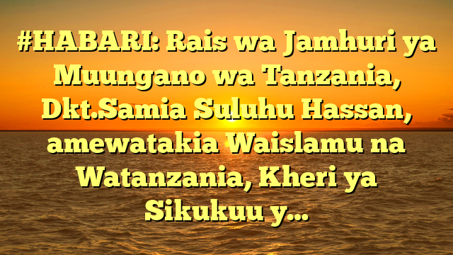 #HABARI: Rais wa Jamhuri ya Muungano wa Tanzania, Dkt.Samia Suluhu Hassan, amewatakia Waislamu na Watanzania, Kheri ya Sikukuu y…