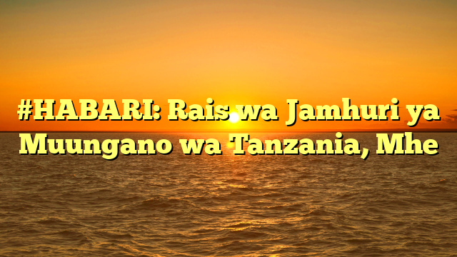 #HABARI: Rais wa Jamhuri ya Muungano wa Tanzania, Mhe