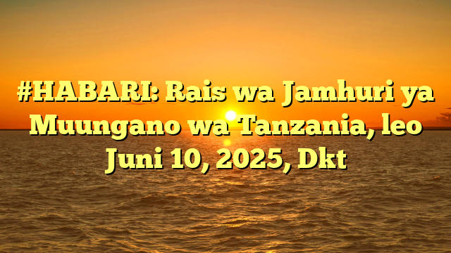 #HABARI: Rais wa Jamhuri ya Muungano wa Tanzania, leo Juni 10, 2025, Dkt