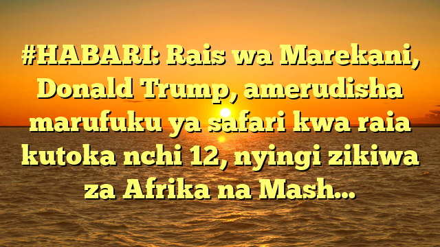 #HABARI: Rais wa Marekani, Donald Trump, amerudisha marufuku ya safari kwa raia kutoka nchi 12, nyingi zikiwa za Afrika na Mash…