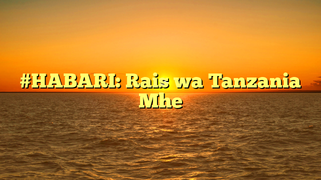 #HABARI: Rais wa Tanzania Mhe