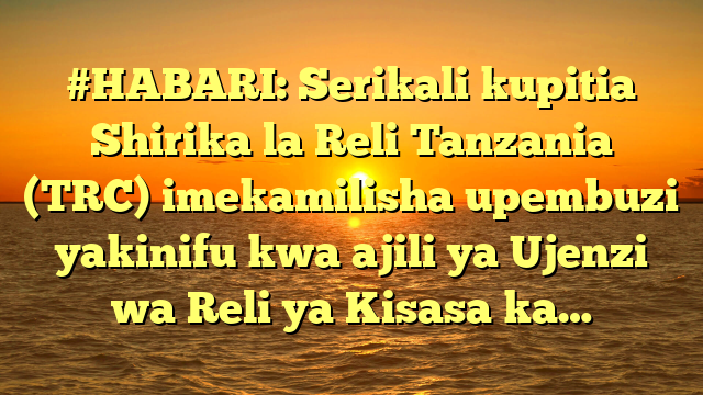 #HABARI: Serikali kupitia Shirika la Reli Tanzania (TRC) imekamilisha upembuzi yakinifu kwa ajili ya Ujenzi wa Reli ya Kisasa ka…