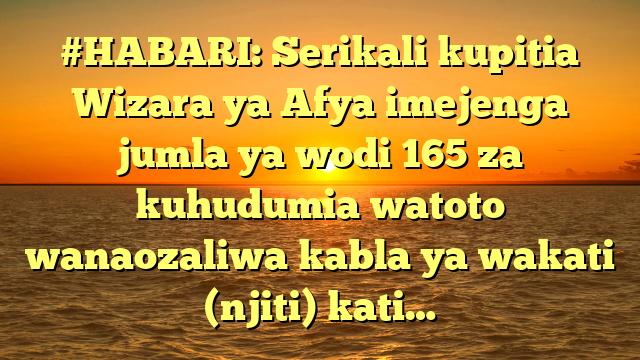 #HABARI: Serikali kupitia Wizara ya Afya imejenga jumla ya wodi 165 za kuhudumia watoto wanaozaliwa kabla ya wakati (njiti) kati…