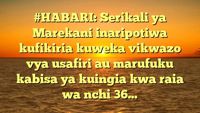 #HABARI: Serikali ya Marekani inaripotiwa kufikiria kuweka vikwazo vya usafiri au marufuku kabisa ya kuingia kwa raia wa nchi 36…
