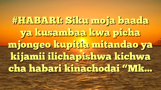 #HABARI: Siku moja baada ya kusambaa kwa picha mjongeo kupitia mitandao ya kijamii ilichapishwa kichwa cha habari kinachodai “Mk…