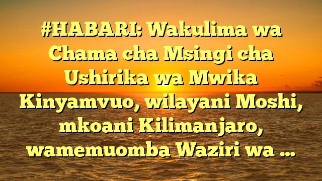 #HABARI: Wakulima wa Chama cha Msingi cha Ushirika wa Mwika Kinyamvuo, wilayani Moshi, mkoani Kilimanjaro, wamemuomba Waziri wa …