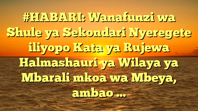 #HABARI: Wanafunzi wa Shule ya Sekondari Nyeregete iliyopo Kata ya Rujewa Halmashauri ya Wilaya ya Mbarali mkoa wa Mbeya, ambao …
